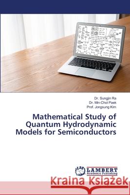 Mathematical Study of Quantum Hydrodynamic Models for Semiconductors Ra, Dr. Sungjin, Paek, Dr. Min-Chol, Kim, Prof. Jongsung 9786206155072