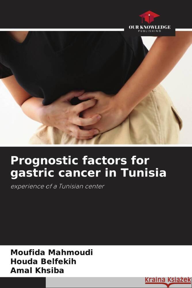 Prognostic factors for gastric cancer in Tunisia Mahmoudi, Moufida, Belfekih, Houda, khsiba, Amal 9786206155232