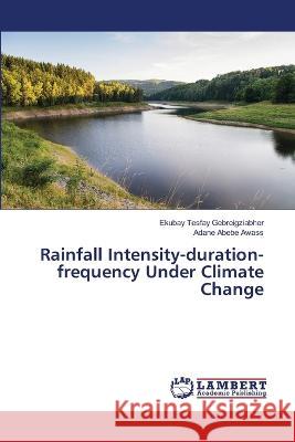 Rainfall Intensity-duration-frequency Under Climate Change Tesfay Gebreigziabher, Ekubay, Abebe Awass, Adane 9786206155447 LAP Lambert Academic Publishing