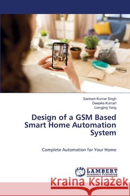 Design of a GSM Based Smart Home Automation System Singh, Santosh Kumar, Kumari, Deepika, Yang, Liangjing 9786206155454