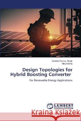 Design Topologies for Hybrid Boosting Converter Singh, Santosh Kumar, Sinha, Nidul 9786206155478