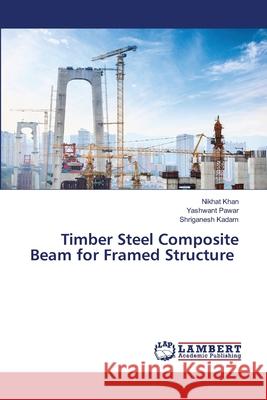 Timber Steel Composite Beam for Framed Structure Khan, Nikhat, Pawar, Yashwant, Kadam, Shriganesh 9786206155706 LAP Lambert Academic Publishing