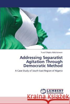 Addressing Separatist Agitation Through Democratic Method Abdulkareem, Yusuf Olajide 9786206155751