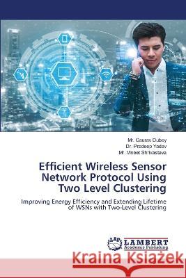 Efficient Wireless Sensor Network Protocol Using Two Level Clustering Dubey, Mr. Gaurav, Yadav, Dr. Pradeep, Shrivastava, Mr. Vineet 9786206156451