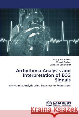 Arrhythmia Analysis and Interpretation of ECG Signals Sanamdikar, Sanjay, Asutkar, Vinayak, Sanamdikar, Sambodhi 9786206156567