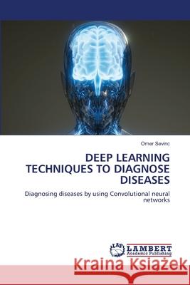 DEEP LEARNING TECHNIQUES TO DIAGNOSE DISEASES Sevinç, Ömer 9786206156680