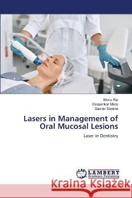 Lasers in Management of Oral Mucosal Lesions Rai, Shalu, Misra, Deepankar, Saxena, Gaurav 9786206156987