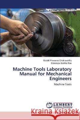 Machine Tools Laboratory Manual for Mechanical Engineers Praveena Chakravarthy, Maddili, Santha Rao, Dakarapu 9786206157038 LAP Lambert Academic Publishing