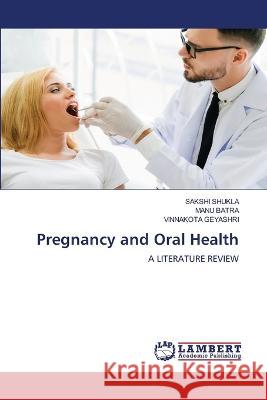 Pregnancy and Oral Health SHUKLA, SAKSHI, Batra, Manu, GEYASHRI, VINNAKOTA 9786206157106