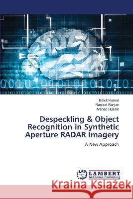 Despeckling & Object Recognition in Synthetic Aperture RADAR Imagery Kumar, Bibek, Ranjan, Ranjeet, Husain, Arshad 9786206157113