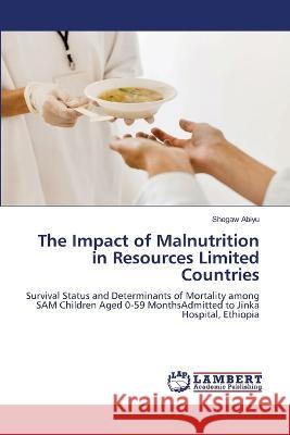 The Impact of Malnutrition in Resources Limited Countries Abiyu, Shegaw 9786206157540 LAP Lambert Academic Publishing