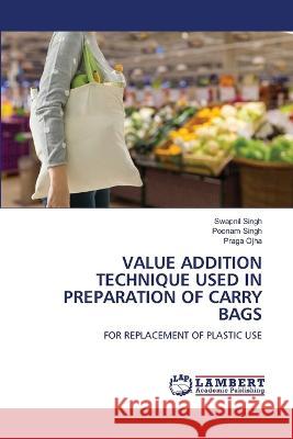 VALUE ADDITION TECHNIQUE USED IN PREPARATION OF CARRY BAGS Singh, Swapnil, Singh, Poonam, Ojha, Praga 9786206157595