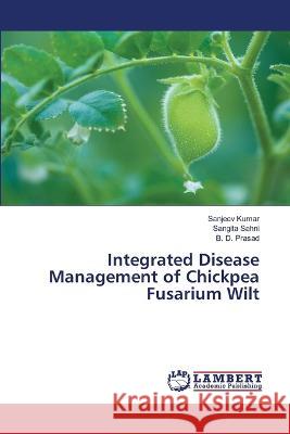 Integrated Disease Management of Chickpea Fusarium Wilt Kumar, Sanjeev, Sahni, Sangita, Prasad, B. D. 9786206157793