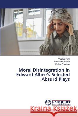 Moral Disintegration in Edward Albee's Selected Absurd Plays Patil, Vaishali, Pawar, Balasaheb, Bhadane, Kishor 9786206157984 LAP Lambert Academic Publishing