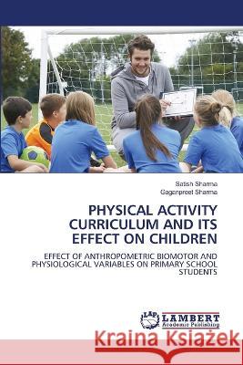 PHYSICAL ACTIVITY CURRICULUM AND ITS EFFECT ON CHILDREN Sharma, Satish, Sharma, Gaganpreet 9786206158110