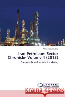 Iraq Petroleum Sector Chronicle- Volume 4 (2013) Jiyad, Ahmed Mousa 9786206158196