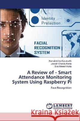 A Review of - Smart Attendance Monitoring System Using Raspberry Pi Kasukurthi, Ramakrishna, Kanta, Joseph Chandu, Katta, Siva Niteesh 9786206158424 LAP Lambert Academic Publishing