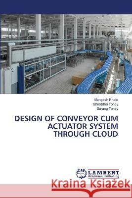 DESIGN OF CONVEYOR CUM ACTUATOR SYSTEM THROUGH CLOUD Phate, Mangesh, Toney, Shraddha, Toney, Sarang 9786206158721 LAP Lambert Academic Publishing