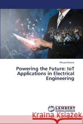 Powering the Future: IoT Applications in Electrical Engineering Kumar, Prasant 9786206158820