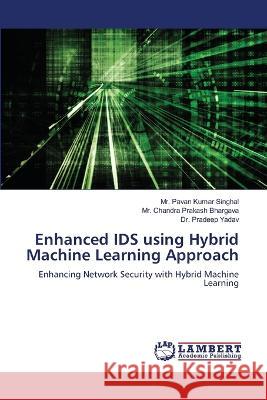 Enhanced IDS using Hybrid Machine Learning Approach Singhal, Mr. Pavan Kumar, Bhargava, Mr. Chandra Prakash, Yadav, Dr. Pradeep 9786206158899 LAP Lambert Academic Publishing