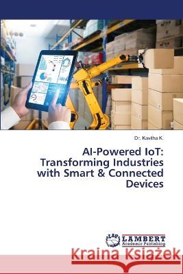 AI-Powered IoT: Transforming Industries with Smart & Connected Devices K., Dr. Kavitha 9786206158929 LAP Lambert Academic Publishing