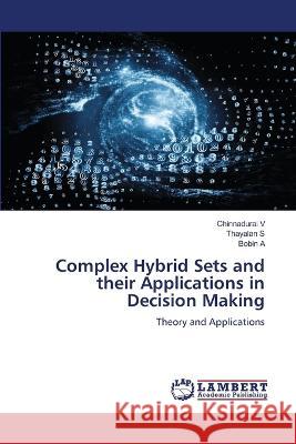 Complex Hybrid Sets and their Applications in Decision Making V, Chinnadurai, S, Thayalan, A, Bobin 9786206159476