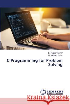 C Programming for Problem Solving Kumar, Dr. Rajeev, Yadav, Dr. Jainath 9786206159667 LAP Lambert Academic Publishing