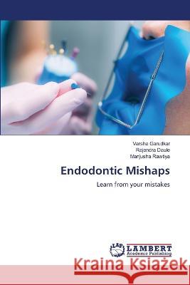 Endodontic Mishaps Garudkar, Varsha, Daule, Rajendra, Rawtiya, Manjusha 9786206159773