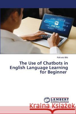 The Use of Chatbots in English Language Learning for Beginner Bibi, Raheela 9786206159827