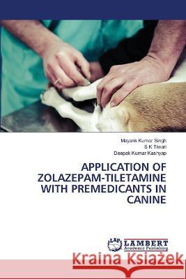 APPLICATION OF ZOLAZEPAM-TILETAMINE WITH PREMEDICANTS IN CANINE Singh, Mayank Kumar, Tiwari, S K, Kashyap, Deepak Kumar 9786206159995