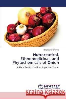 Nutraceutical, Ethnomedicinal, and Phytochemicals of Onion Sharma, Dilip Kumar 9786206160007