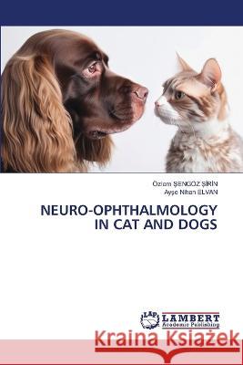 NEURO-OPHTHALMOLOGY IN CAT AND DOGS Sengöz Sirin, Özlem, ELVAN, Ayse Nihan 9786206160236