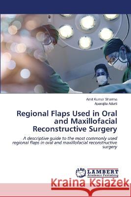 Regional Flaps Used in Oral and Maxillofacial Reconstructive Surgery Sharma, Amit Kumar, Adurti, Aparajita 9786206160274 LAP Lambert Academic Publishing