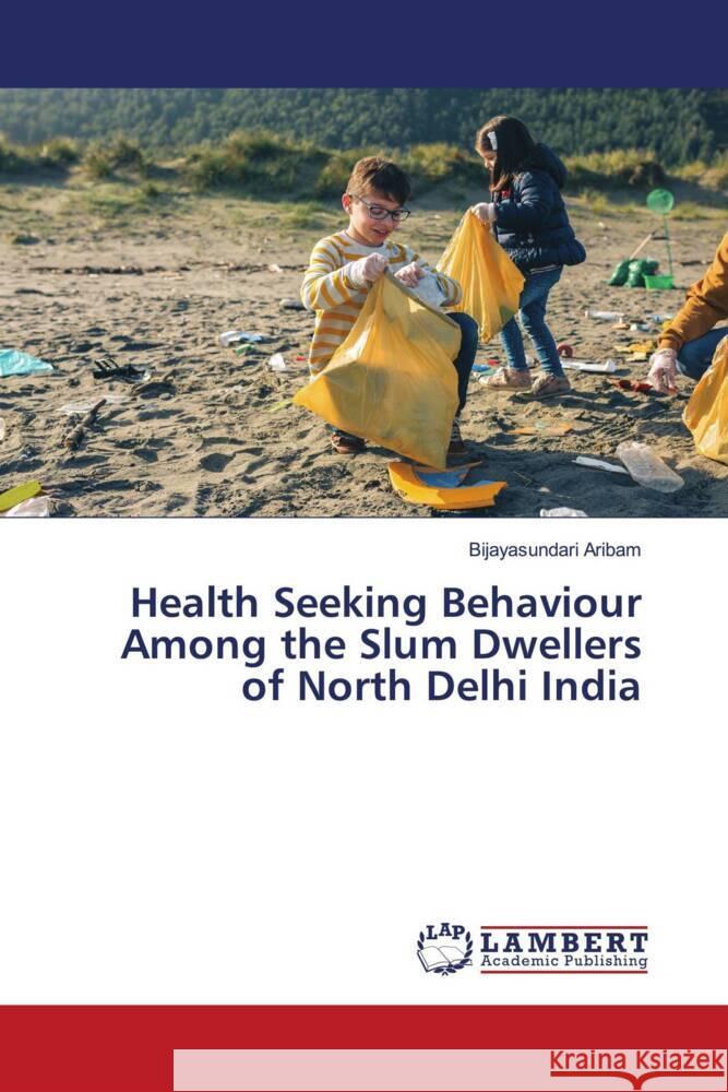 Health Seeking Behaviour Among the Slum Dwellers of North Delhi India Aribam, Bijayasundari 9786206160779