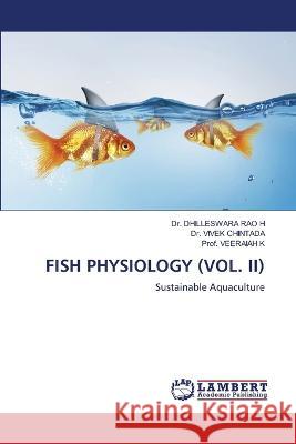 FISH PHYSIOLOGY (VOL. II) H, Dr. DHILLESWARA RAO, CHINTADA, Dr. VIVEK, K, Prof. VEERAIAH 9786206161172