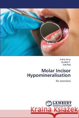 Molar Incisor Hypomineralisation Annu, Ankita, P., Sujatha, Patil, Anil 9786206161387 LAP Lambert Academic Publishing