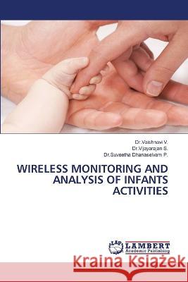 WIRELESS MONITORING AND ANALYSIS OF INFANTS ACTIVITIES V., Dr.Vaishnavi, S., Dr.Vijayarajan, Dhanaselvam P., Dr.Suveetha 9786206162308