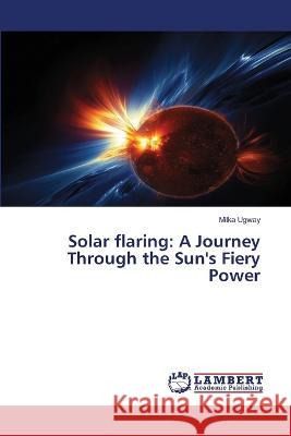 Solar flaring: A Journey Through the Sun's Fiery Power Ugway, Milka 9786206162674