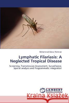 Lymphatic Filariasis: A Neglected Tropical Disease Rahman, Mohammad Azizur 9786206162711