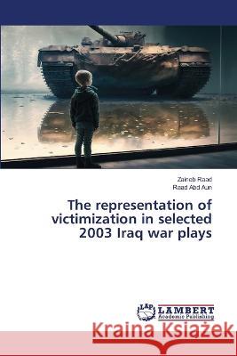 The representation of victimization in selected 2003 Iraq war plays Raad, Zaineb, Abd Aun, Raad 9786206162759