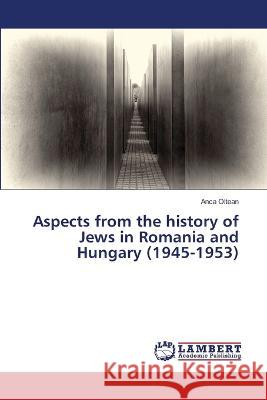 Aspects from the history of Jews in Romania and Hungary (1945-1953) Oltean, Anca 9786206163114