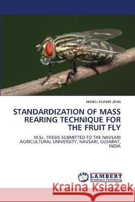 STANDARDIZATION OF MASS REARING TECHNIQUE FOR THE FRUIT FLY JENA, MANOJ KUMAR 9786206163459