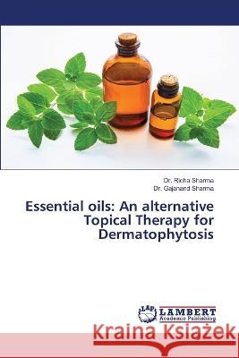 Essential oils: An alternative Topical Therapy for Dermatophytosis Sharma, Dr. Richa, Sharma, Dr. Gajanand 9786206163527