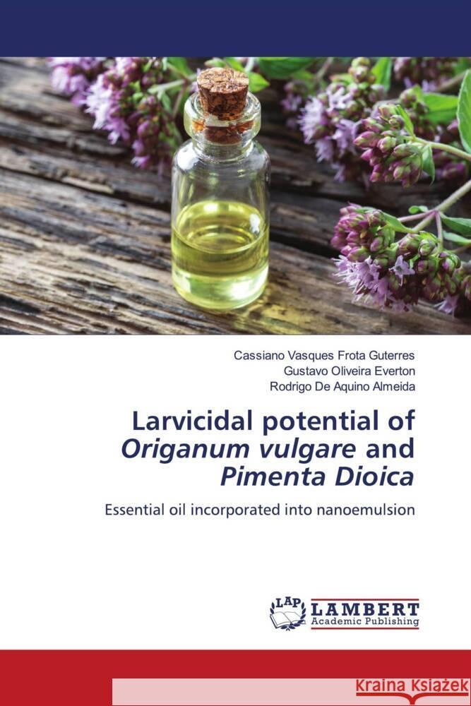 Larvicidal potential of Origanum vulgare and Pimenta Dioica Vasques Frota Guterres, Cassiano, Oliveira Everton, Gustavo, de Aquino Almeida, Rodrigo 9786206164180 LAP Lambert Academic Publishing