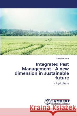 Integrated Pest Management - A new dimension in sustainable future Pawar, Ganesh 9786206164418