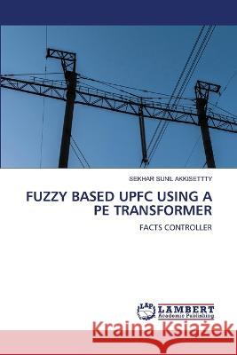 FUZZY BASED UPFC USING A PE TRANSFORMER AKKISETTTY, SEKHAR SUNIL 9786206164487