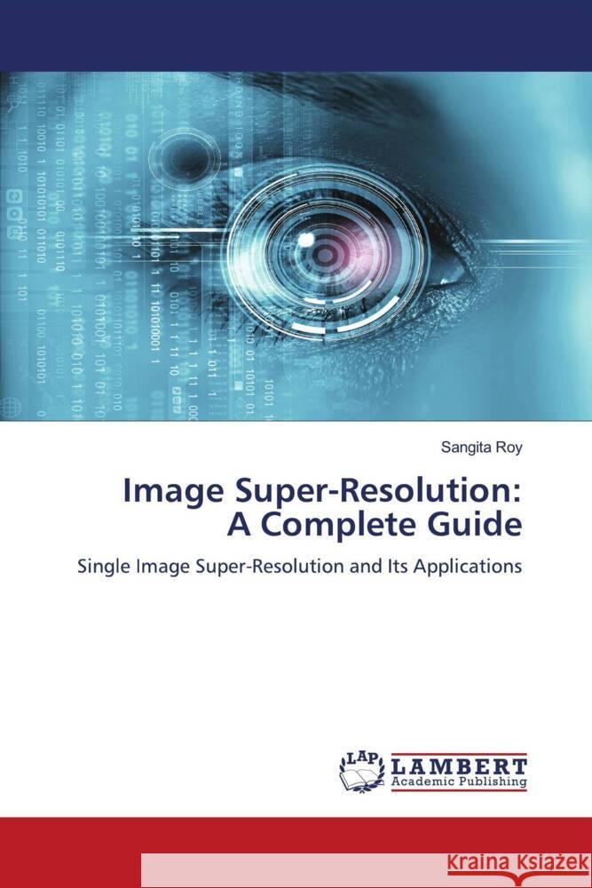 Image Super-Resolution: A Complete Guide Roy, Sangita 9786206164661