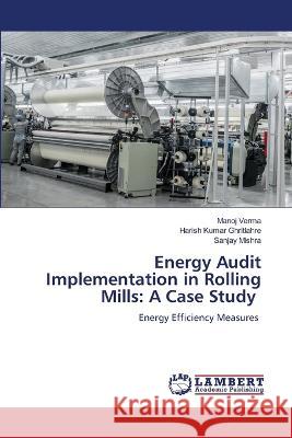 Energy Audit Implementation in Rolling Mills: A Case Study Verma, Manoj, Ghritlahre, Harish Kumar, Mishra, Sanjay 9786206165118 LAP Lambert Academic Publishing