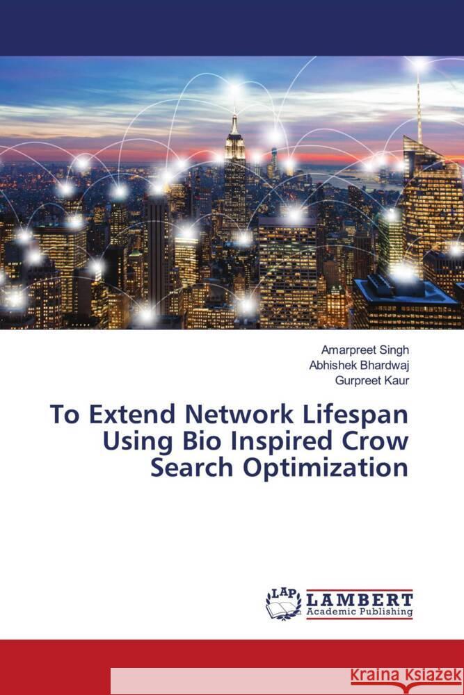 To Extend Network Lifespan Using Bio Inspired Crow Search Optimization Singh, Amarpreet, Bhardwaj, Abhishek, Kaur, Gurpreet 9786206166481 LAP Lambert Academic Publishing