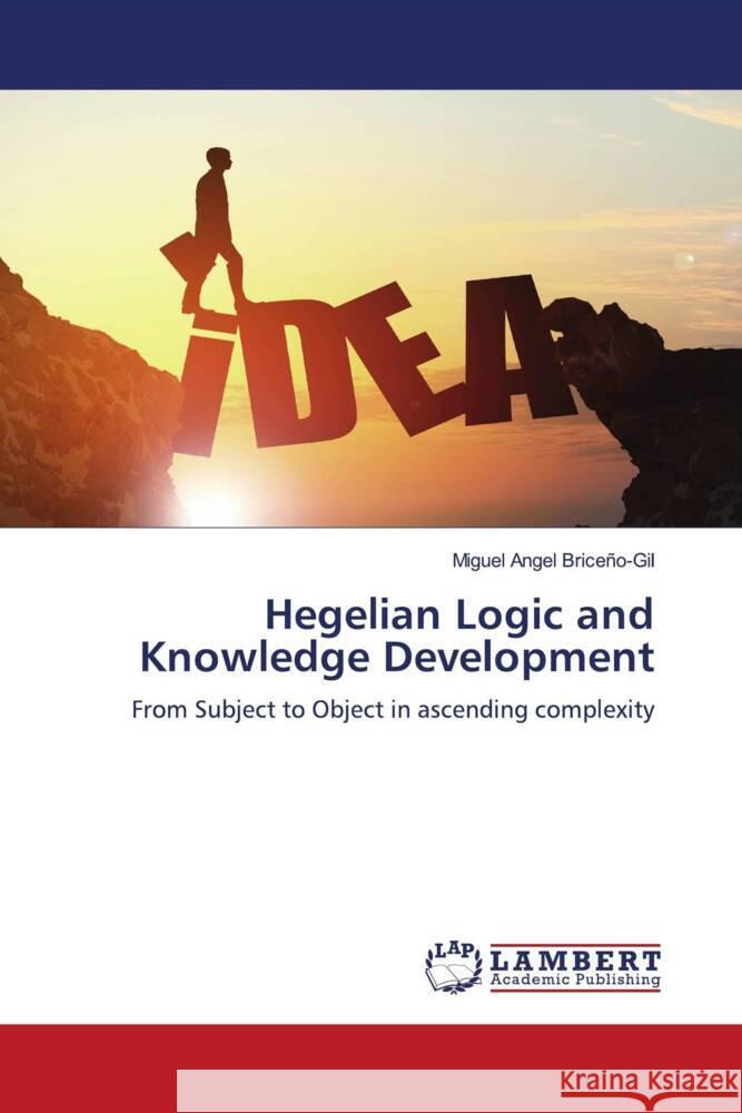 Hegelian Logic and Knowledge Development Briceño-Gil, Miguel Angel 9786206167273